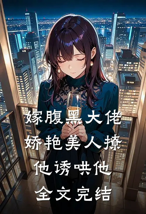 嫁腹黑大佬，娇艳美人撩他诱哄他全文完结