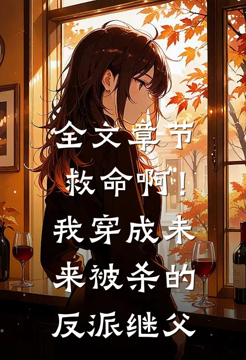 全文章节救命啊！我穿成未来被杀的反派继父