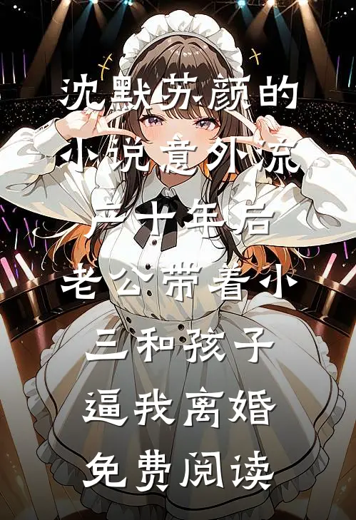 沈默苏颜的小说意外流产十年后，老公带着小三和孩子逼我离婚免费阅读