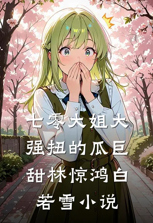 七零大姐大，强扭的瓜巨甜林惊鸿白若雪小说
