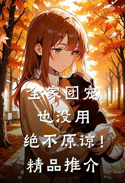 全家团宠也没用，绝不原谅！精品推介