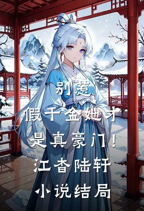 别惹，假千金她才是真豪门！江杳陆轩小说结局