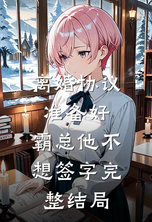 离婚协议准备好，霸总他不想签字完整结局