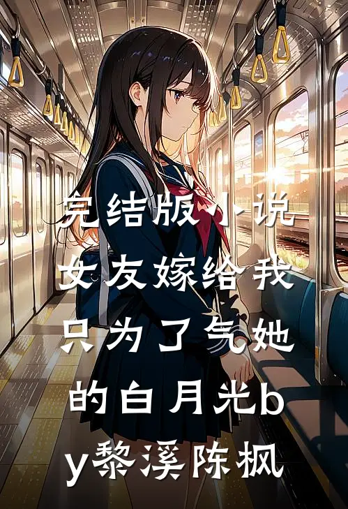 完结版小说女友嫁给我，只为了气她的白月光by黎溪陈枫