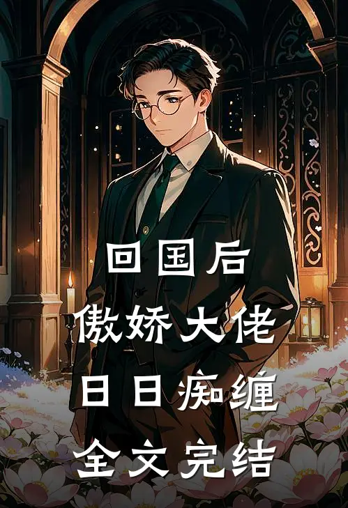 回国后，傲娇大佬日日痴缠全文完结