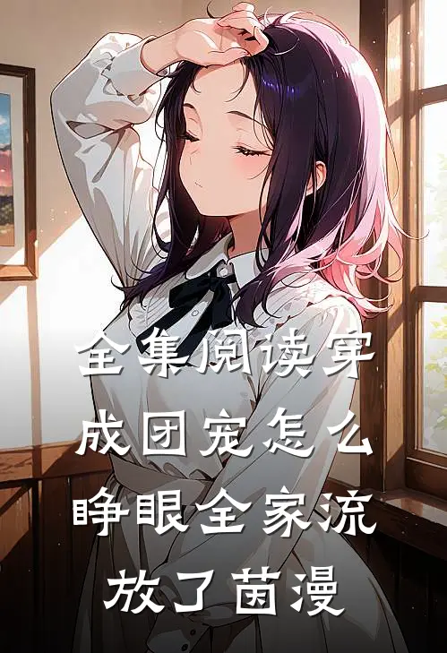 全集阅读穿成团宠怎么睁眼全家流放了茵漫