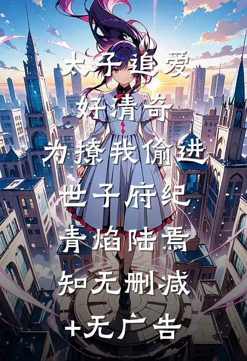 太子追爱好清奇，为撩我偷进世子府纪青焰陆焉知无删减+无广告