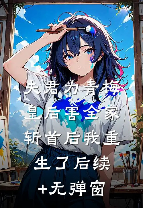 夫君为青梅皇后害全家斩首后我重生了后续+无弹窗