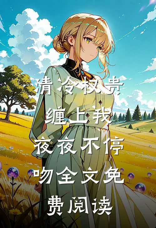 清冷权贵缠上我，夜夜不停吻全文免费阅读