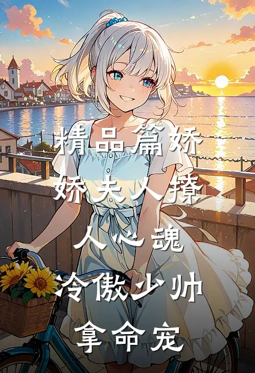 精品篇娇娇夫人撩人心魂，冷傲少帅拿命宠