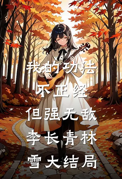 我的功法不正经，但强无敌李长青林雪大结局