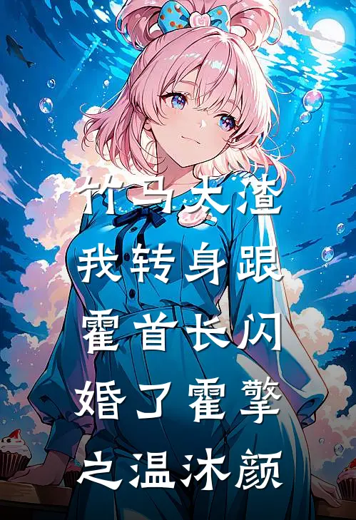 竹马太渣，我转身跟霍首长闪婚了霍擎之温沐颜