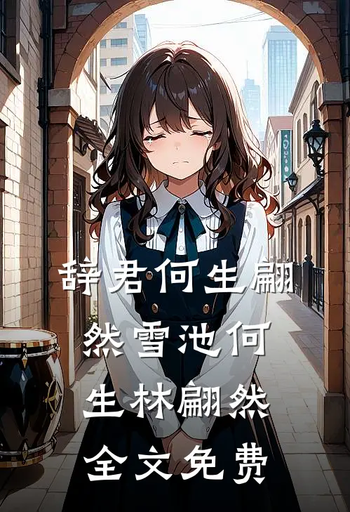 辞君何生翩然雪池何生林翩然全文免费