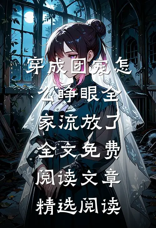 穿成团宠怎么睁眼全家流放了全文免费阅读文章精选阅读