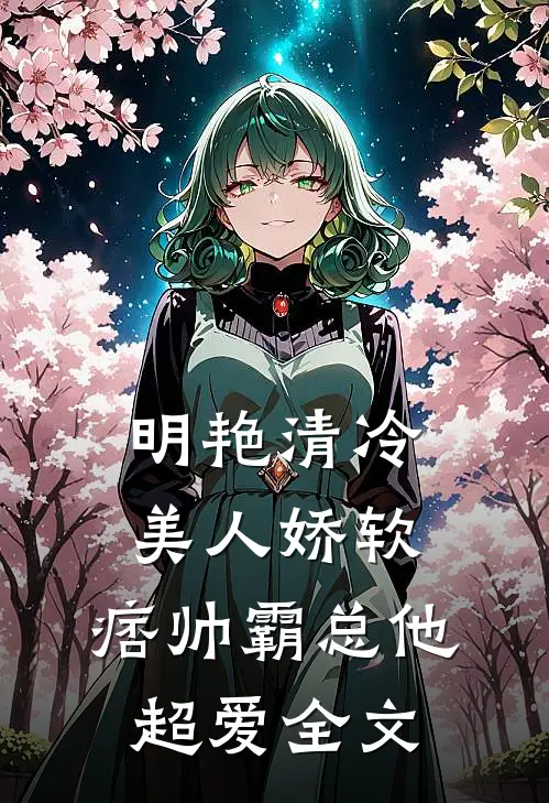 明艳清冷美人娇软，痞帅霸总他超爱全文