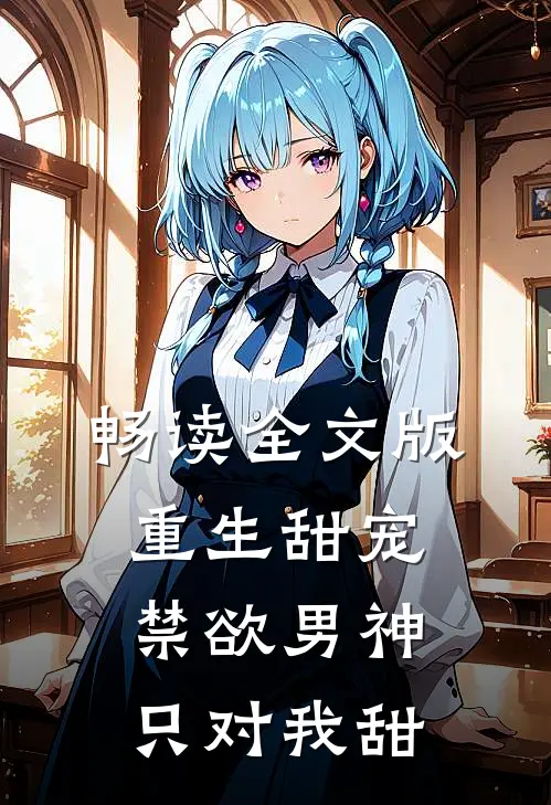 畅读全文版重生甜宠：禁欲男神只对我甜