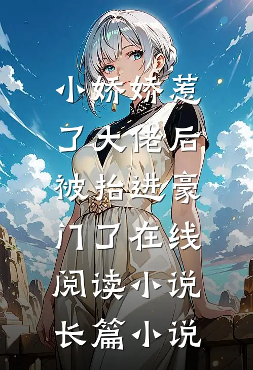 小娇娇惹了大佬后,被抬进豪门了 在线阅读小说长篇小说