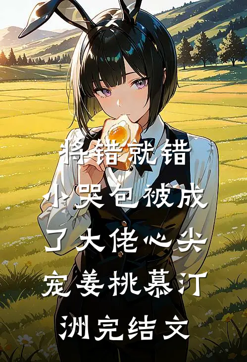 将错就错：小哭包被成了大佬心尖宠姜桃慕汀洲完结文