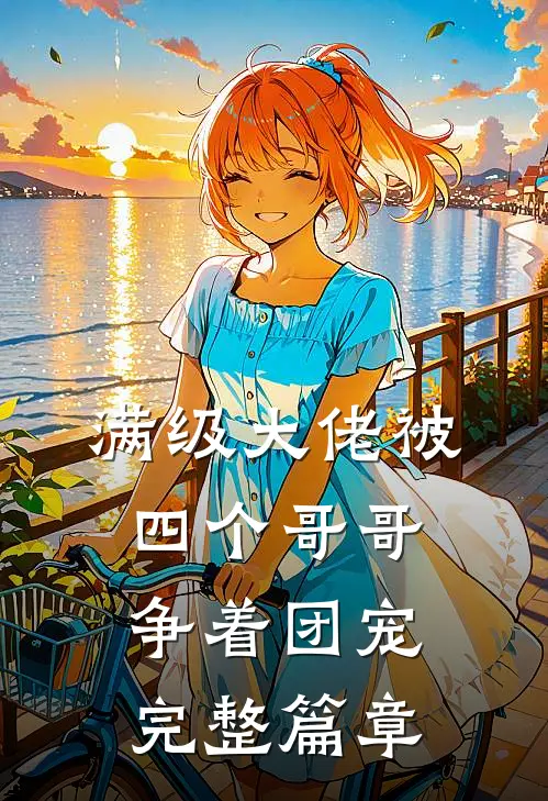 满级大佬被四个哥哥争着团宠完整篇章