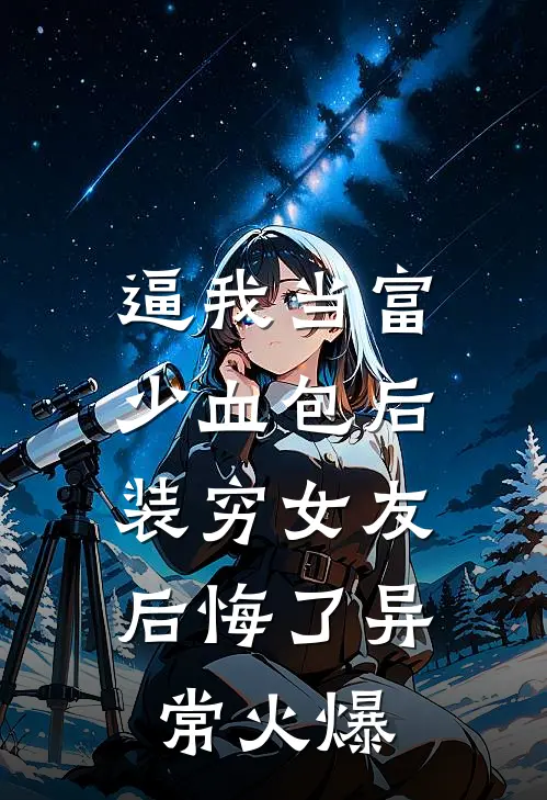 逼我当富少血包后，装穷女友后悔了异常火爆