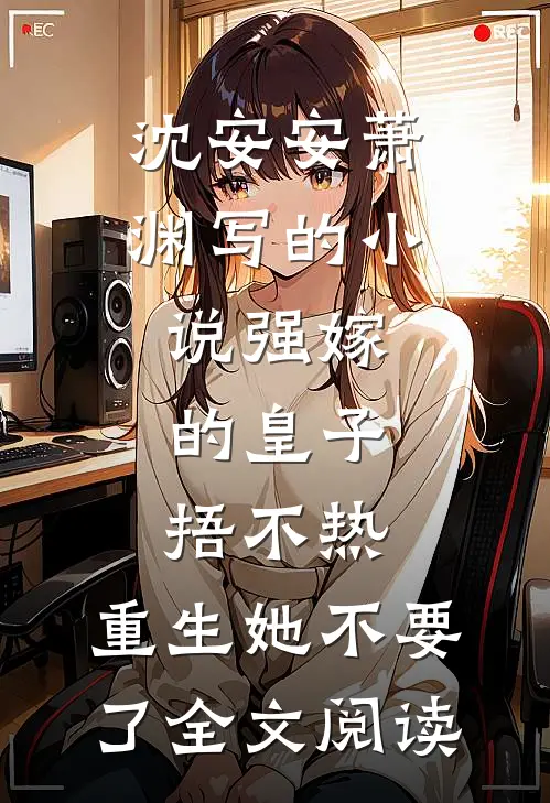 沈安安萧渊写的小说强嫁的皇子捂不热，重生她不要了全文阅读