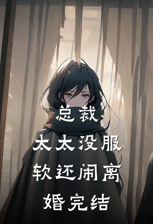 总裁，太太没服软还闹离婚完结
