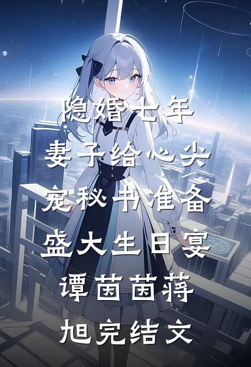 隐婚七年，妻子给心尖宠秘书准备盛大生日宴谭茵茵蒋旭完结文