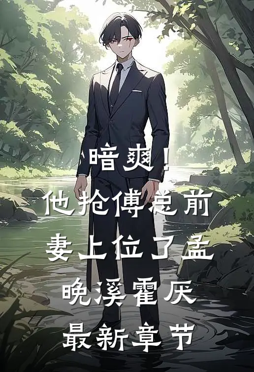 暗爽！他抢傅总前妻上位了孟晚溪霍厌最新章节