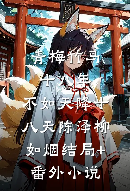 青梅竹马十八年，不如天降十八天陈泽柳如烟结局+番外小说