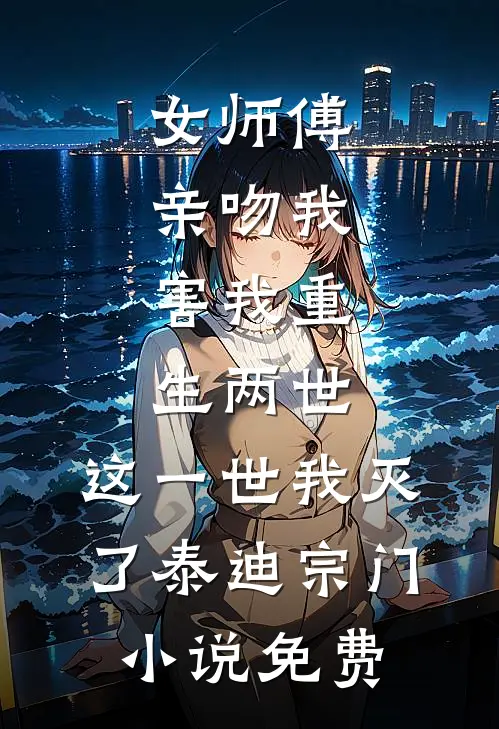 女师傅亲吻我，害我重生两世，这一世我灭了泰迪宗门小说免费
