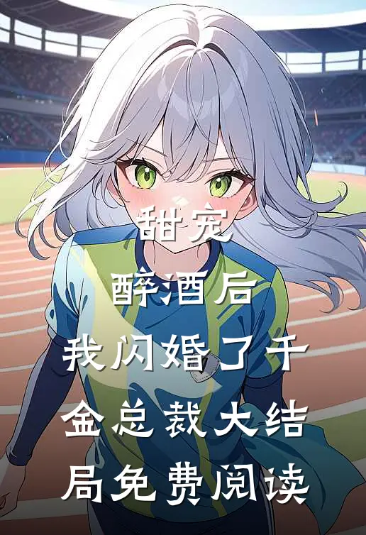 甜宠：醉酒后，我闪婚了千金总裁大结局免费阅读