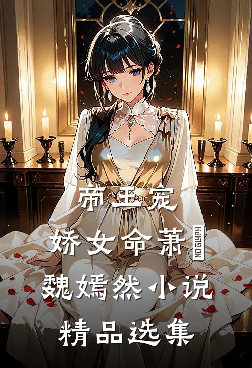 帝王宠,娇女命萧烆魏嫣然小说精品选集