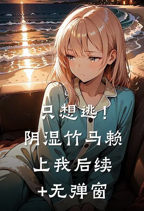只想逃！阴湿竹马赖上我后续+无弹窗