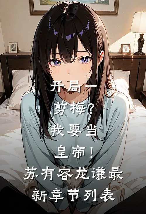 开局一剪梅？我要当皇帝！苏有容龙谦最新章节列表