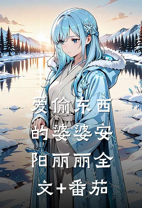 爱偷东西的婆婆安阳丽丽全文+番茄
