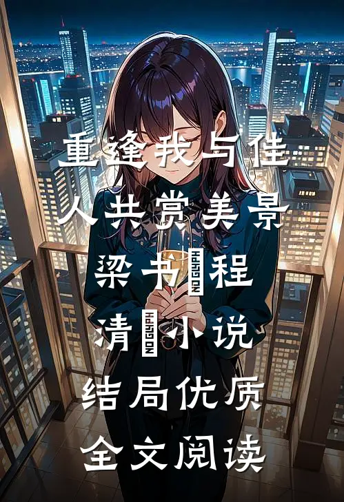 重逢我与佳人共赏美景梁书媞程清玙小说结局优质全文阅读