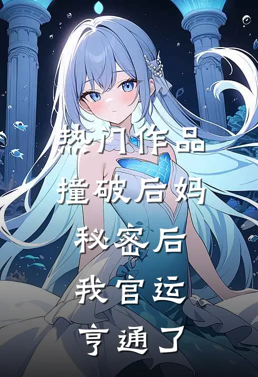 热门作品撞破后妈秘密后，我官运亨通了