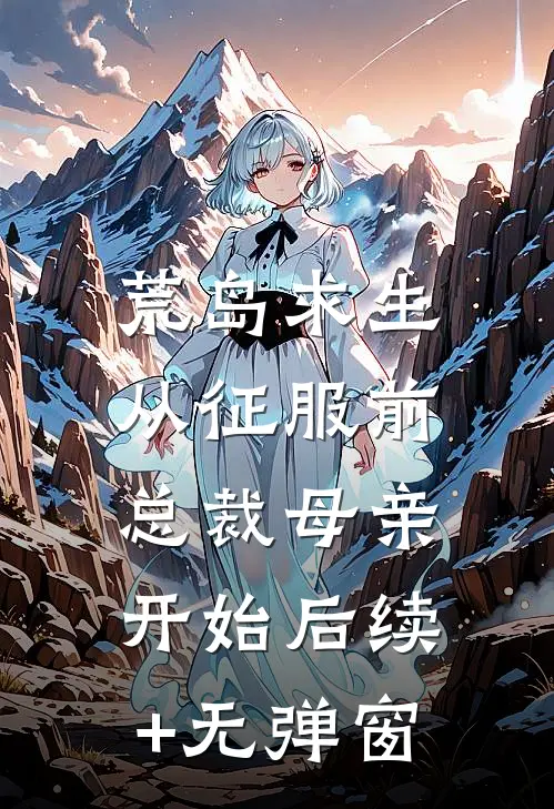 荒岛求生，从征服前总裁母亲开始后续+无弹窗
