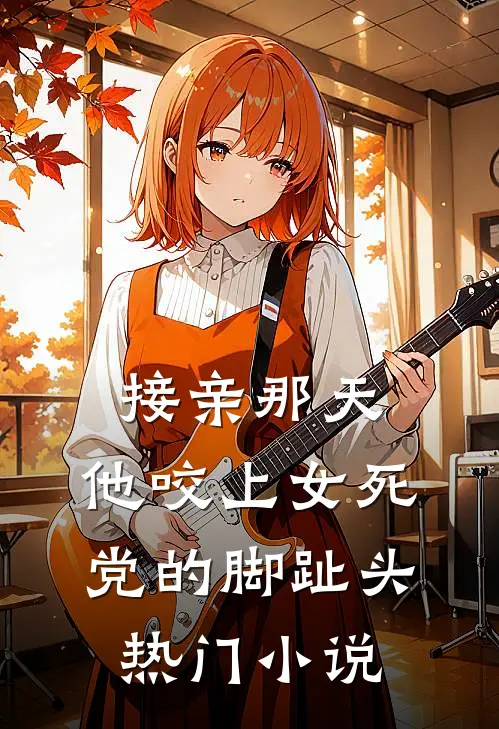 接亲那天，他咬上女死党的脚趾头热门小说