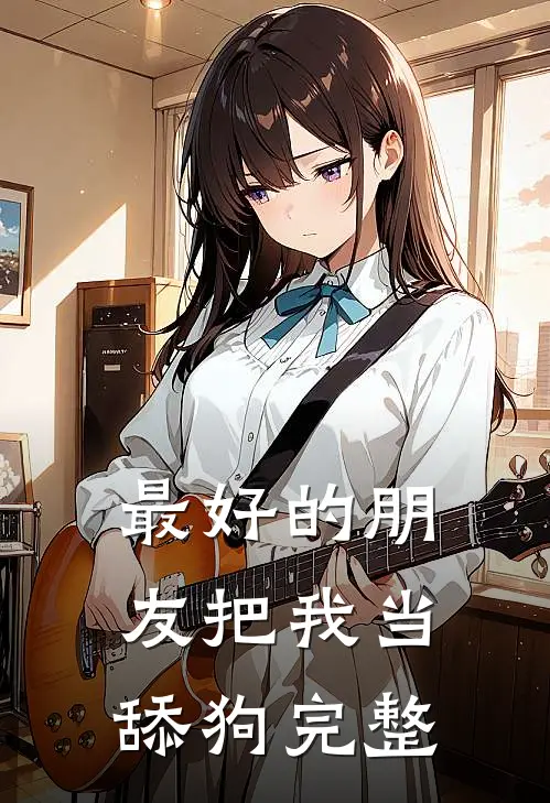 最好的朋友把我当舔狗完整