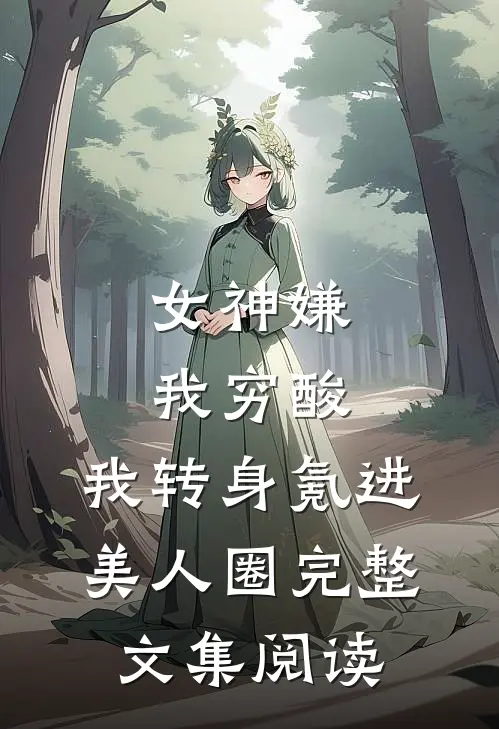 女神嫌我穷酸，我转身氪进美人圈完整文集阅读