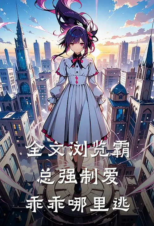 全文浏览霸总强制爱，乖乖哪里逃