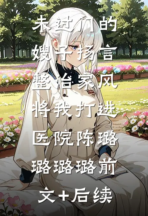 未过门的嫂子扬言整治家风，将我打进医院陈璐璐璐璐前文+后续