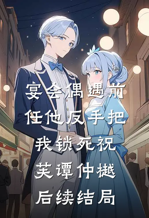 宴会偶遇前任他反手把我锁死祝芙谭仲樾后续结局