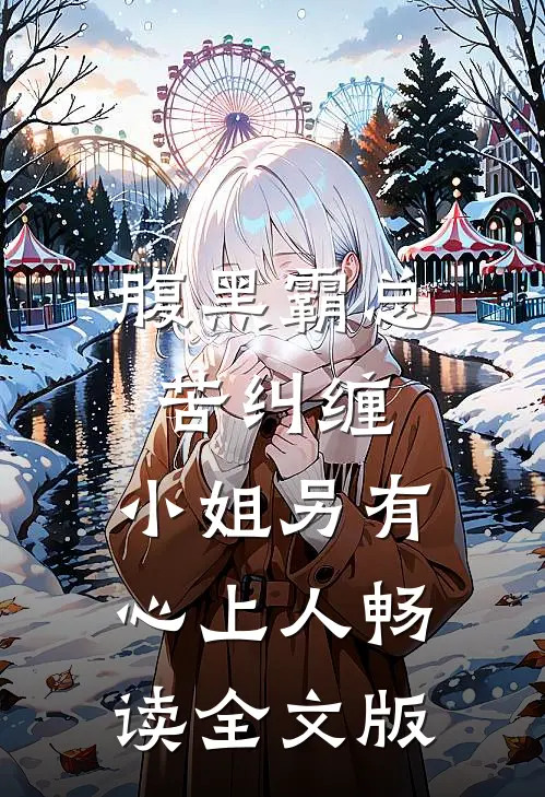 腹黑霸总苦纠缠，小姐另有心上人畅读全文版