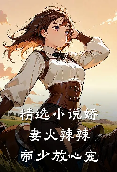 精选小说娇妻火辣辣：帝少放心宠