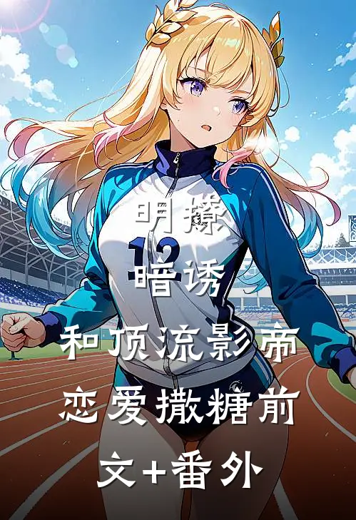 明撩，暗诱，和顶流影帝恋爱撒糖前文+番外