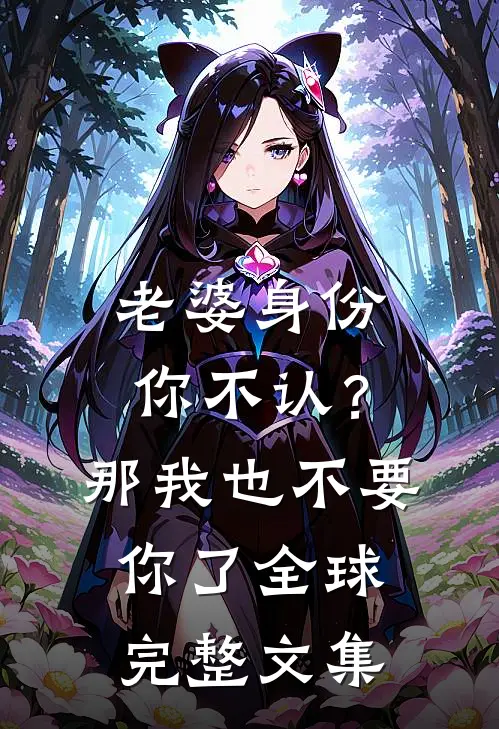 老婆身份你不认？那我也不要你了全球完整文集