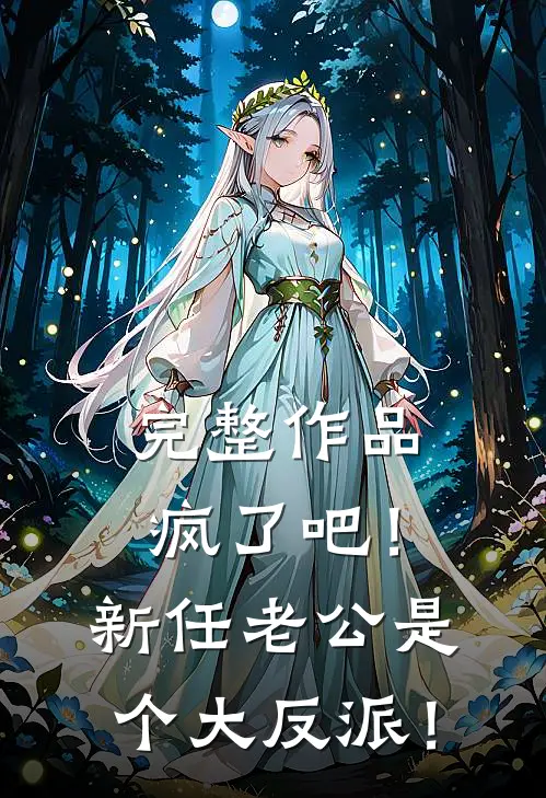 完整作品疯了吧！新任老公是个大反派！