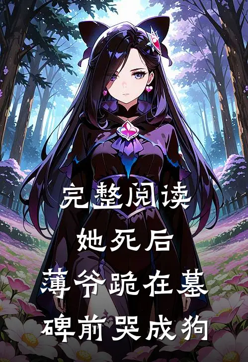 完整阅读她死后，薄爷跪在墓碑前哭成狗